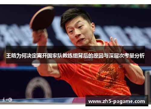 王皓为何决定离开国家队教练组背后的原因与深层次考量分析