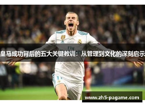 皇马成功背后的五大关键教训：从管理到文化的深刻启示