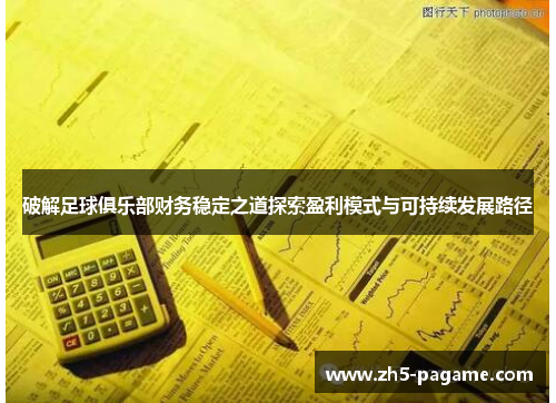 破解足球俱乐部财务稳定之道探索盈利模式与可持续发展路径