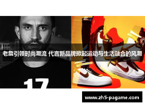 老詹引领时尚潮流 代言新品牌掀起运动与生活融合的风潮