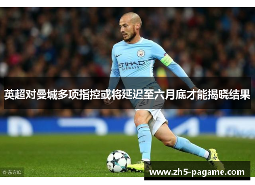 英超对曼城多项指控或将延迟至六月底才能揭晓结果