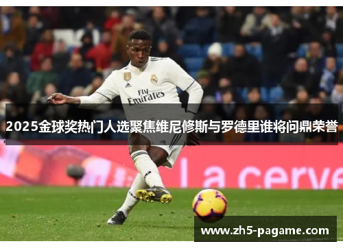 2025金球奖热门人选聚焦维尼修斯与罗德里谁将问鼎荣誉