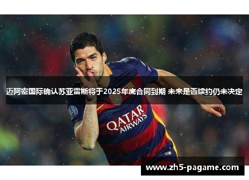 迈阿密国际确认苏亚雷斯将于2025年底合同到期 未来是否续约仍未决定