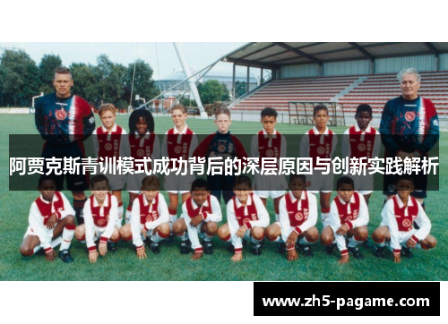 阿贾克斯青训模式成功背后的深层原因与创新实践解析