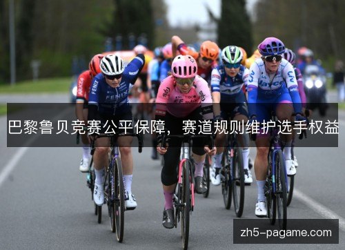 巴黎鲁贝竞赛公平保障，赛道规则维护选手权益